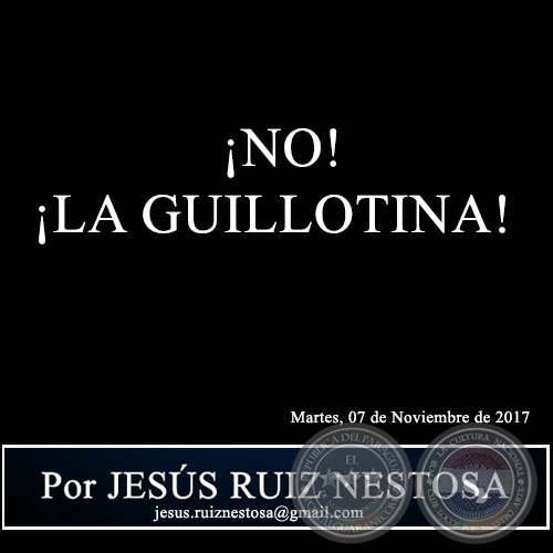  ¡NO! ¡LA GUILLOTINA! - Por JESÚS RUIZ NESTOSA - Martes, 07 de Noviembre de 2017